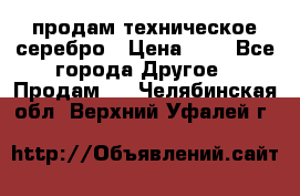 продам техническое серебро › Цена ­ 1 - Все города Другое » Продам   . Челябинская обл.,Верхний Уфалей г.